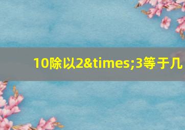 10除以2×3等于几