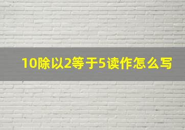 10除以2等于5读作怎么写