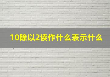 10除以2读作什么表示什么