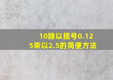 10除以括号0.125乘以2.5的简便方法