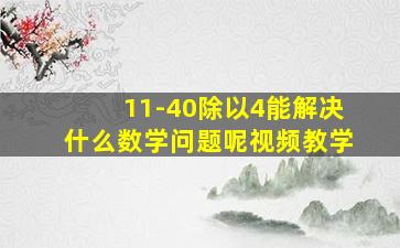 11-40除以4能解决什么数学问题呢视频教学