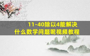 11-40除以4能解决什么数学问题呢视频教程