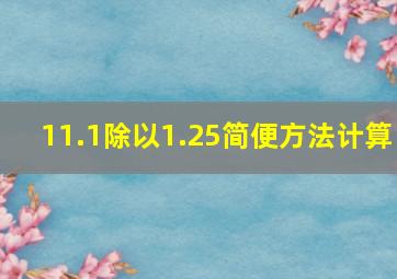 11.1除以1.25简便方法计算