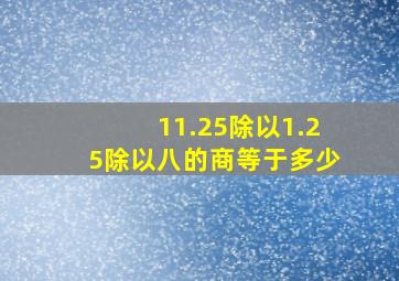 11.25除以1.25除以八的商等于多少