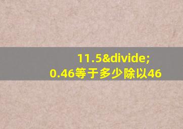 11.5÷0.46等于多少除以46