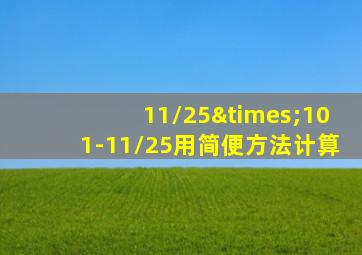 11/25×101-11/25用简便方法计算