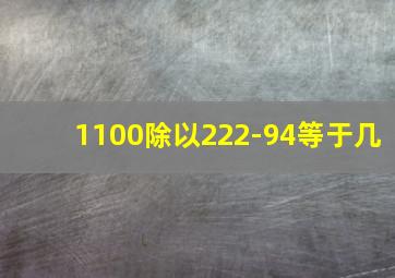 1100除以222-94等于几