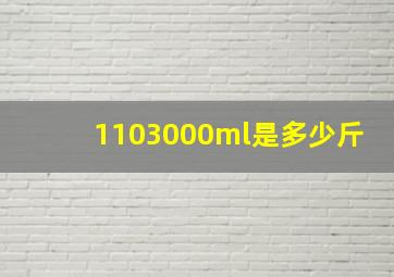 1103000ml是多少斤