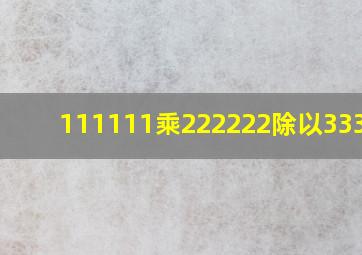 111111乘222222除以333333