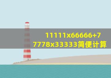 11111x66666+77778x33333简便计算