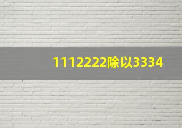 1112222除以3334