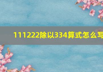 111222除以334算式怎么写