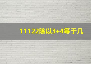 11122除以3+4等于几