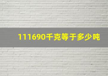 111690千克等于多少吨