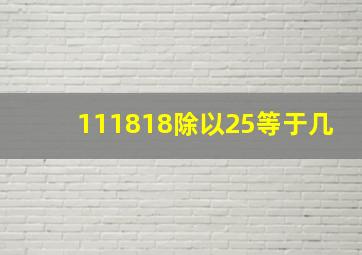 111818除以25等于几