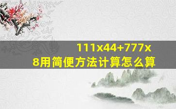 111x44+777x8用简便方法计算怎么算