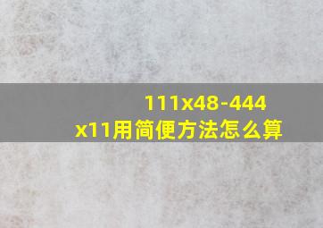 111x48-444x11用简便方法怎么算