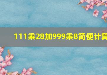 111乘28加999乘8简便计算