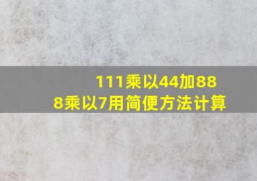 111乘以44加888乘以7用简便方法计算