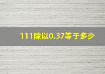 111除以0.37等于多少