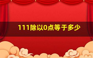 111除以0点等于多少