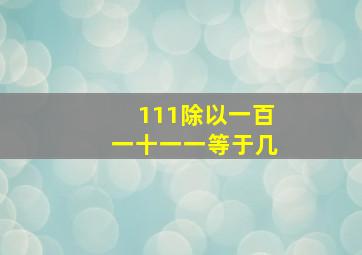 111除以一百一十一一等于几