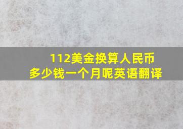 112美金换算人民币多少钱一个月呢英语翻译