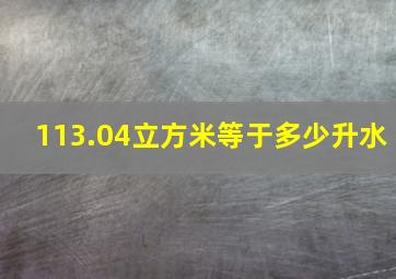 113.04立方米等于多少升水