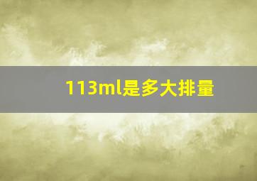 113ml是多大排量