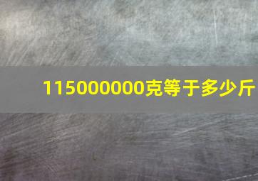 115000000克等于多少斤