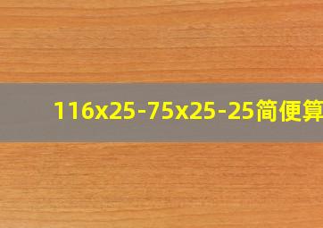 116x25-75x25-25简便算法