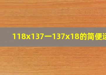 118x137一137x18的简便运算