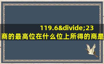 119.6÷23商的最高位在什么位上所得的商是