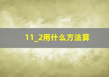 11_2用什么方法算