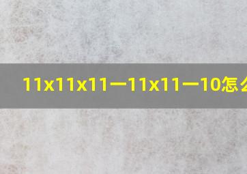 11x11x11一11x11一10怎么简算