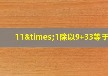 11×1除以9+33等于几