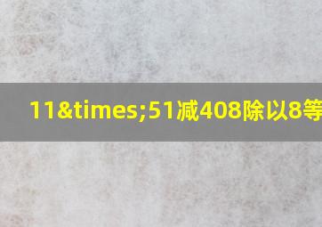 11×51减408除以8等于几