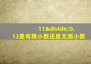 11÷0.12是有限小数还是无限小数