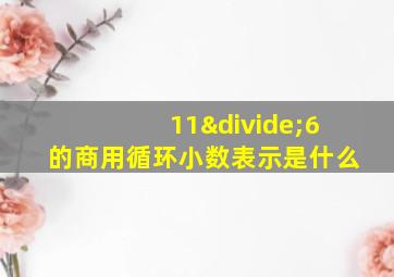 11÷6的商用循环小数表示是什么