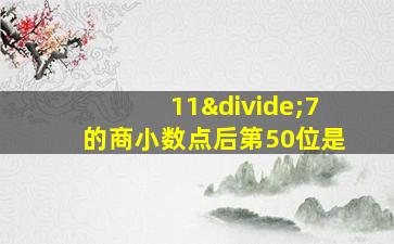 11÷7的商小数点后第50位是