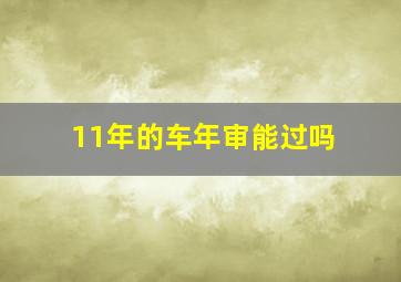 11年的车年审能过吗