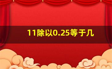 11除以0.25等于几