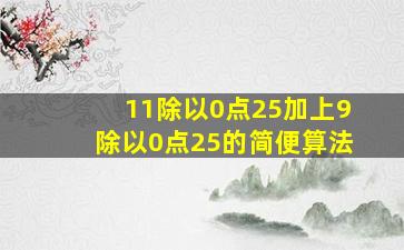 11除以0点25加上9除以0点25的简便算法