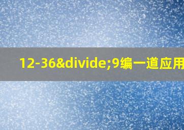 12-36÷9编一道应用题