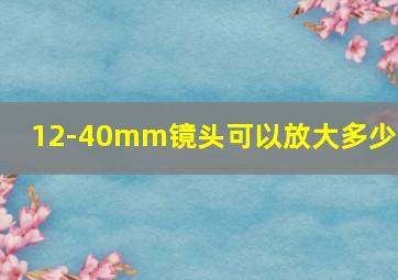 12-40mm镜头可以放大多少倍