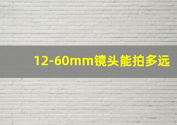 12-60mm镜头能拍多远