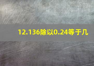 12.136除以0.24等于几