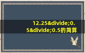 12.25÷0.5÷0.5的简算