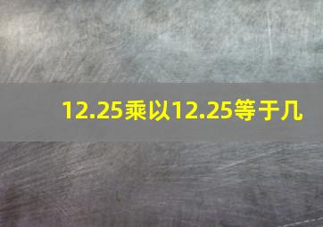 12.25乘以12.25等于几