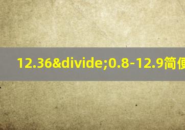 12.36÷0.8-12.9简便计算